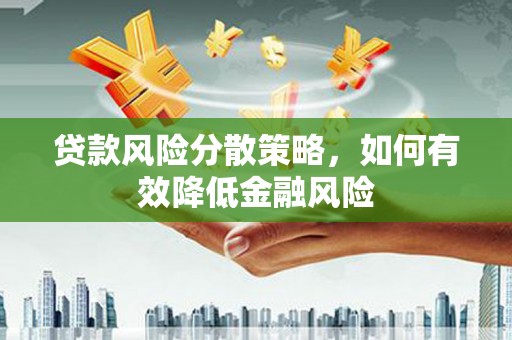 镇平贷款风险分散策略，如何有效降低金融风险