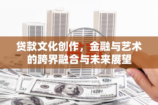 镇平贷款文化创作，金融与艺术的跨界融合与未来展望