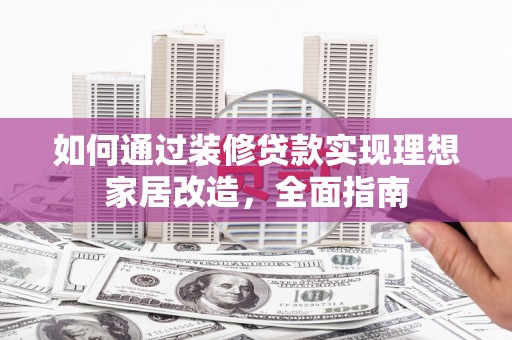 镇平如何通过装修贷款实现理想家居改造，全面指南