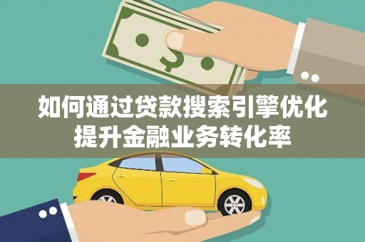镇平如何通过贷款搜索引擎优化提升金融业务转化率