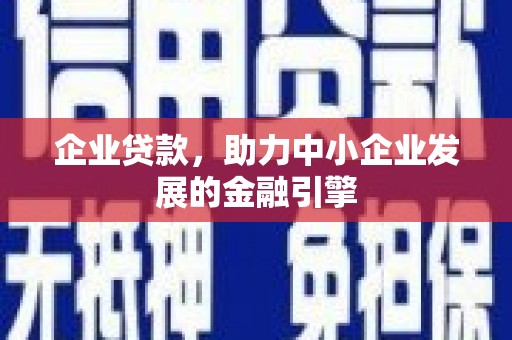 镇平企业贷款，助力中小企业发展的金融引擎
