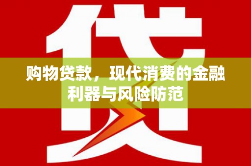 镇平购物贷款，现代消费的金融利器与风险防范