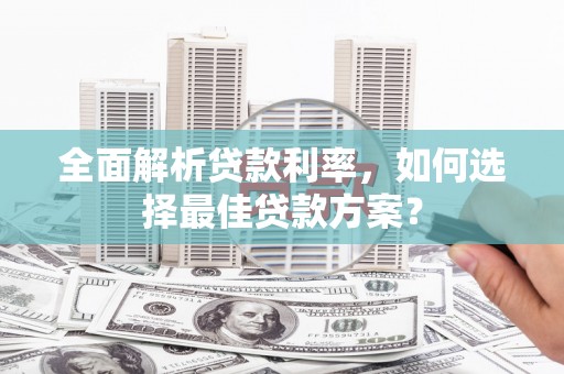镇平全面解析贷款利率，如何选择最佳贷款方案？
