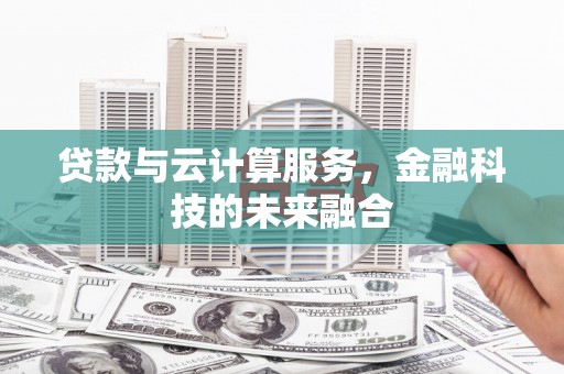 镇平贷款与云计算服务，金融科技的未来融合