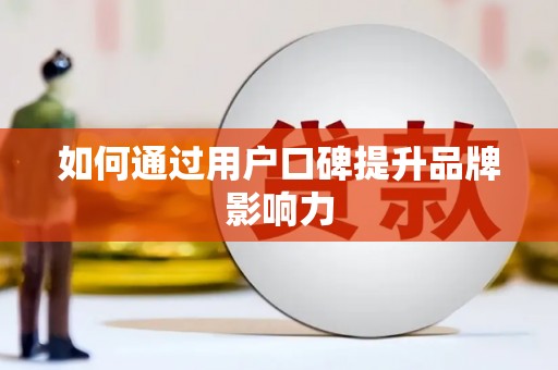 镇平如何通过用户口碑提升品牌影响力