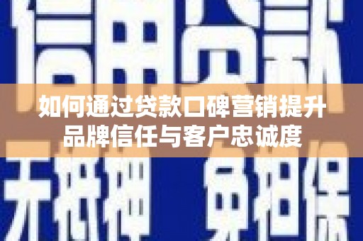 镇平如何通过贷款口碑营销提升品牌信任与客户忠诚度