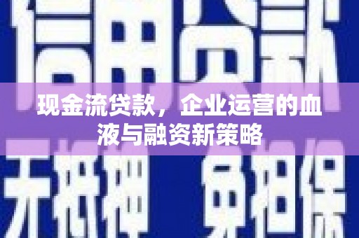 镇平现金流贷款，企业运营的血液与融资新策略