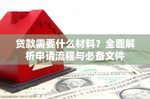 镇平贷款需要什么材料？全面解析申请流程与必备文件