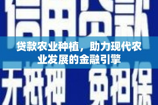 镇平贷款农业种植，助力现代农业发展的金融引擎