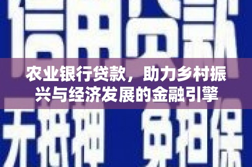 镇平农业银行贷款，助力乡村振兴与经济发展的金融引擎