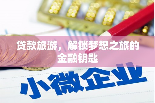 镇平贷款旅游，解锁梦想之旅的金融钥匙