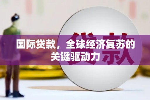 镇平国际贷款，全球经济复苏的关键驱动力