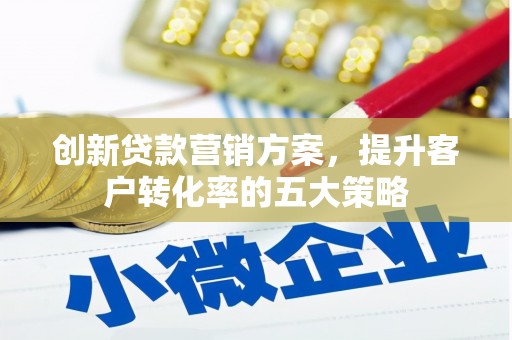 镇平创新贷款营销方案，提升客户转化率的五大策略