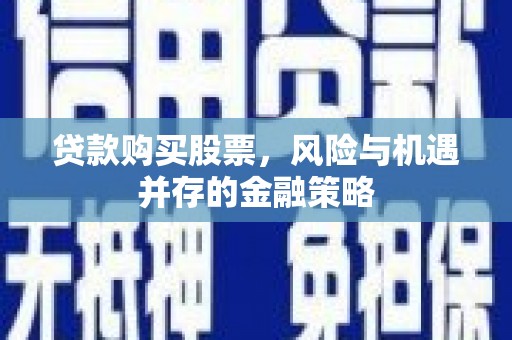 镇平贷款购买股票，风险与机遇并存的金融策略