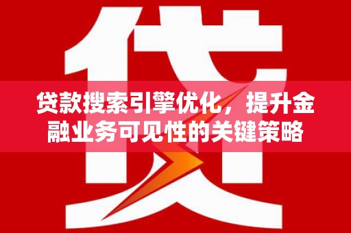 镇平贷款搜索引擎优化，提升金融业务可见性的关键策略