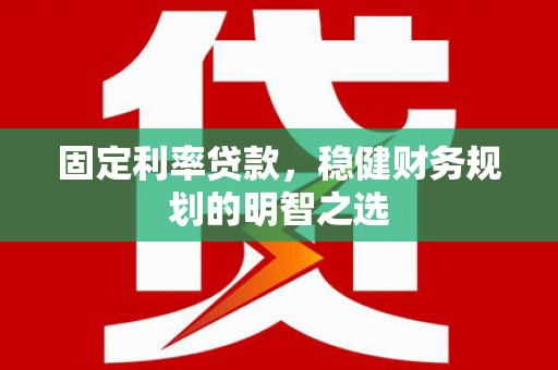 镇平固定利率贷款，稳健财务规划的明智之选
