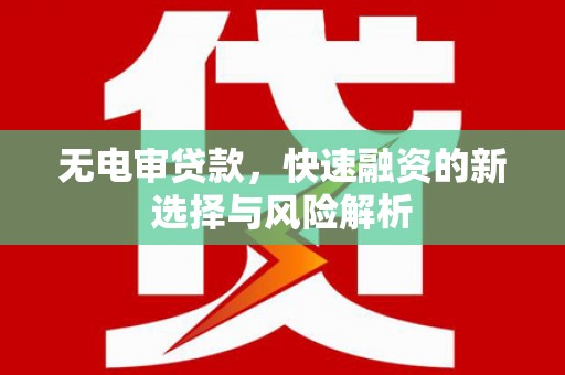 镇平无电审贷款，快速融资的新选择与风险解析