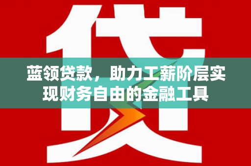 镇平蓝领贷款，助力工薪阶层实现财务自由的金融工具
