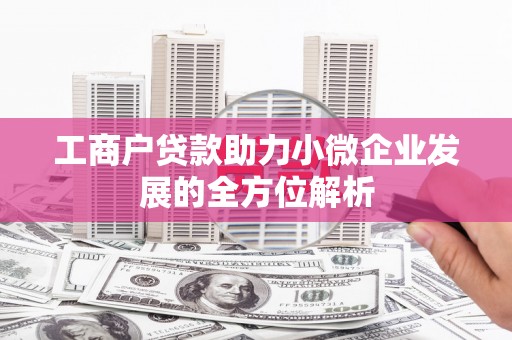 镇平工商户贷款助力小微企业发展的全方位解析