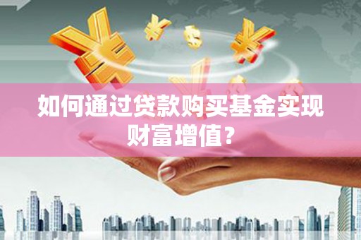镇平如何通过贷款购买基金实现财富增值？