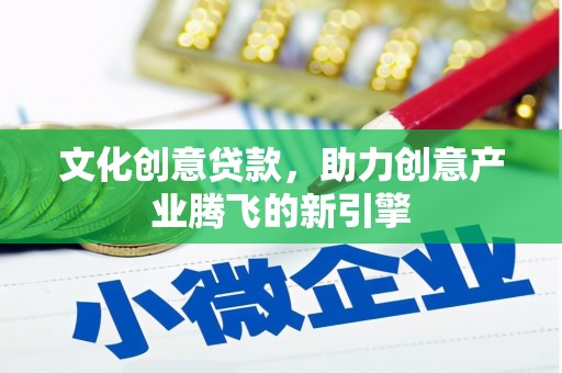 镇平文化创意贷款，助力创意产业腾飞的新引擎
