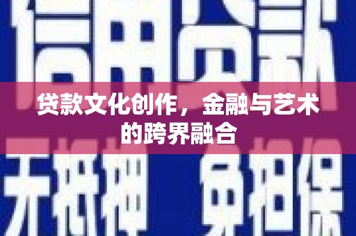 镇平贷款文化创作，金融与艺术的跨界融合