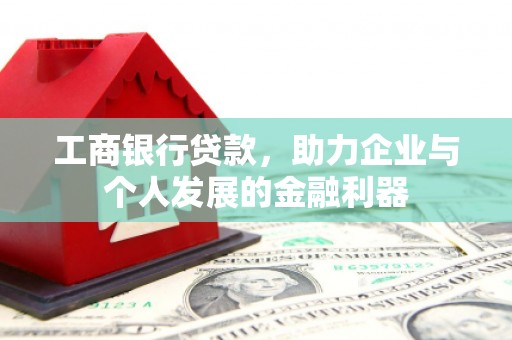 镇平工商银行贷款，助力企业与个人发展的金融利器