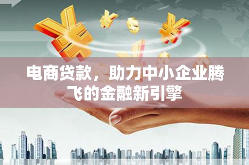 镇平电商贷款，助力中小企业腾飞的金融新引擎