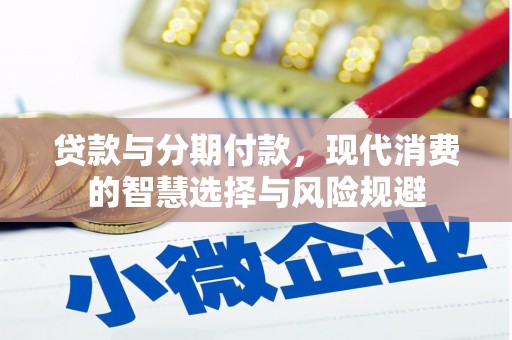 镇平贷款与分期付款，现代消费的智慧选择与风险规避