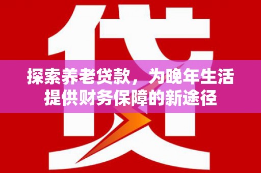 镇平探索养老贷款，为晚年生活提供财务保障的新途径