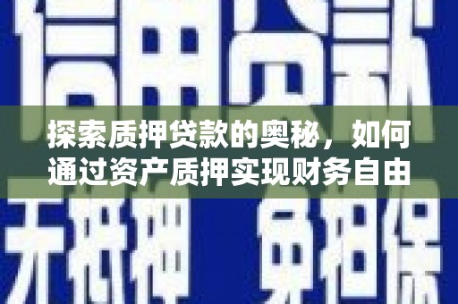 镇平探索质押贷款的奥秘，如何通过资产质押实现财务自由