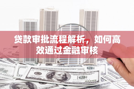 镇平贷款审批流程解析，如何高效通过金融审核