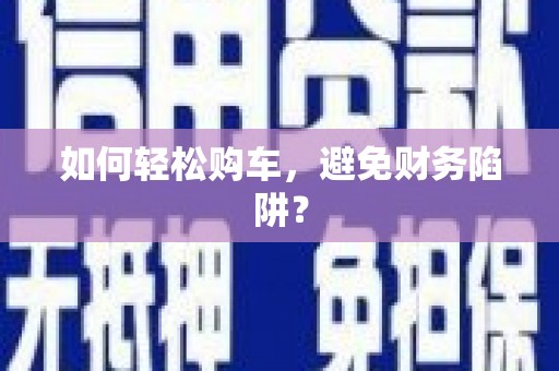 镇平如何轻松购车，避免财务陷阱？
