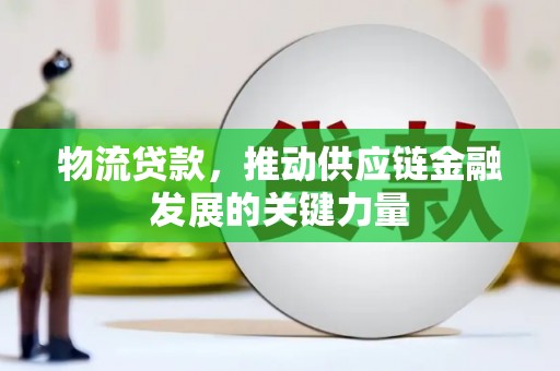 镇平物流贷款，推动供应链金融发展的关键力量
