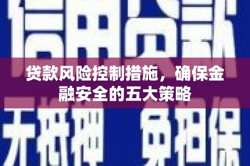 镇平贷款风险控制措施，确保金融安全的五大策略