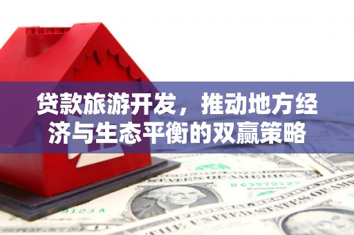 镇平贷款旅游开发，推动地方经济与生态平衡的双赢策略