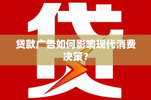 镇平贷款广告如何影响现代消费决策？