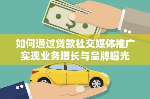 镇平如何通过贷款社交媒体推广实现业务增长与品牌曝光
