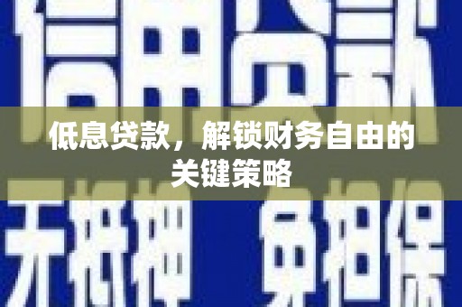 镇平低息贷款，解锁财务自由的关键策略
