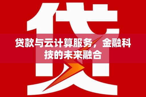 镇平贷款与云计算服务，金融科技的未来融合