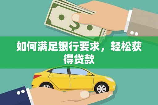 镇平如何满足银行要求，轻松获得贷款