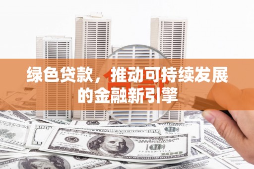 镇平绿色贷款，推动可持续发展的金融新引擎