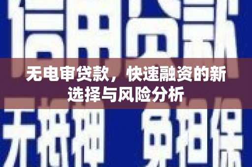 镇平无电审贷款，快速融资的新选择与风险分析