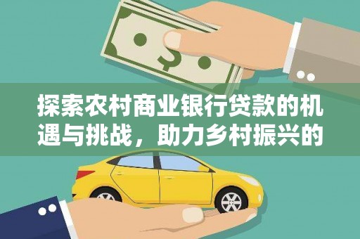 镇平探索农村商业银行贷款的机遇与挑战，助力乡村振兴的金融引擎