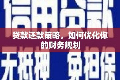 镇平贷款还款策略，如何优化你的财务规划