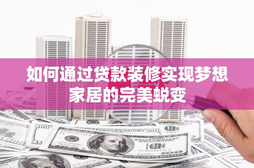 镇平如何通过贷款装修实现梦想家居的完美蜕变