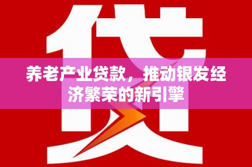 镇平养老产业贷款，推动银发经济繁荣的新引擎