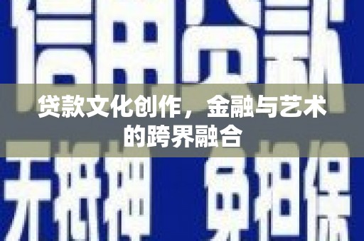 镇平贷款文化创作，金融与艺术的跨界融合