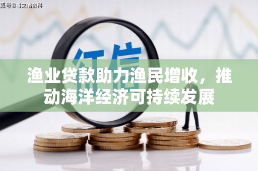 镇平渔业贷款助力渔民增收，推动海洋经济可持续发展
