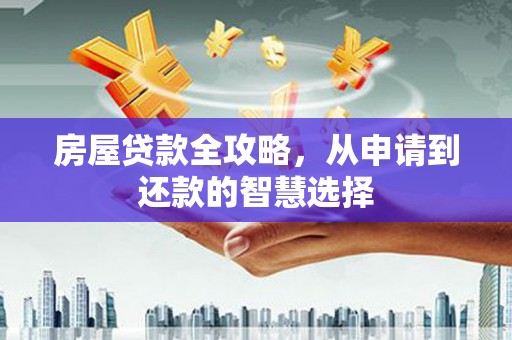 镇平房屋贷款全攻略，从申请到还款的智慧选择